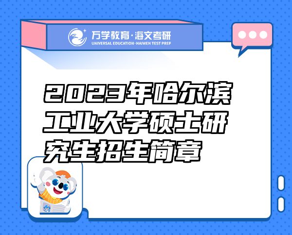 2023年哈爾濱工業(yè)大學(xué)碩士研究生招生簡(jiǎn)章