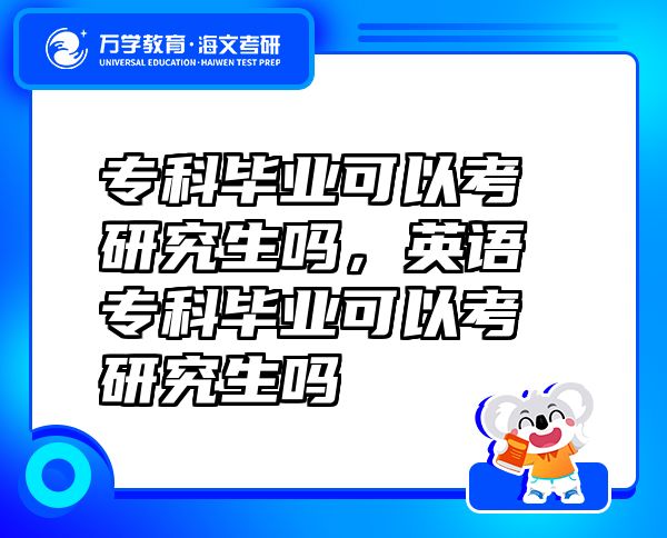 ?？飘厴I(yè)可以考研究生嗎，英語?？飘厴I(yè)可以考研究生嗎