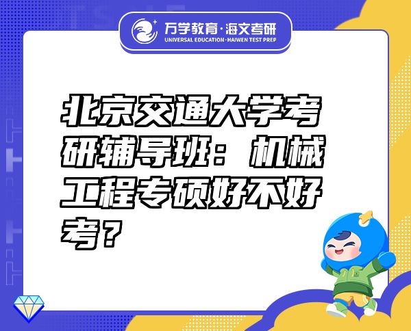 北京交通大學(xué)考研輔導(dǎo)班：機(jī)械工程專碩好不好考？