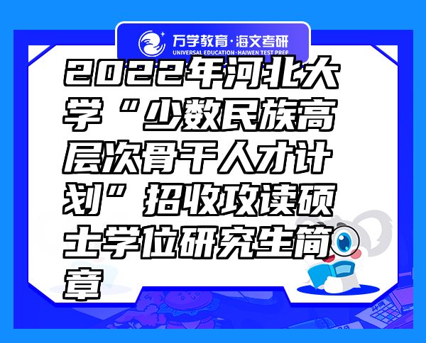 2022年河北大學(xué)“少數(shù)民族高層次骨干人才計(jì)劃”招收攻讀碩士學(xué)位研究生簡(jiǎn)章