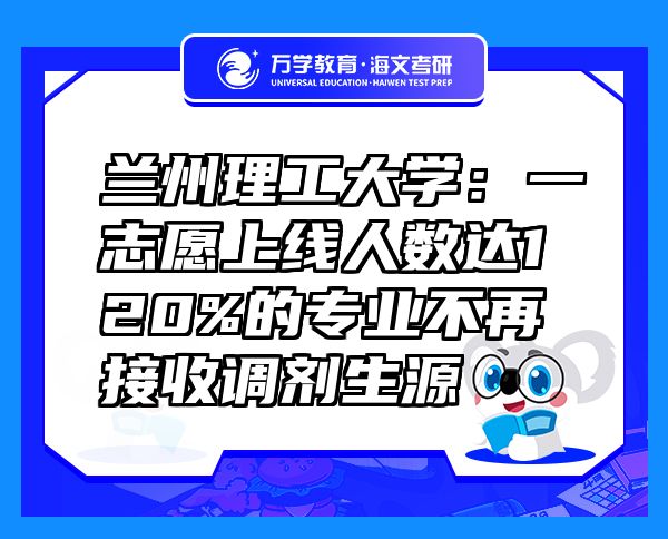 蘭州理工大學：一志愿上線人數(shù)達120%的專業(yè)不再接收調劑生源