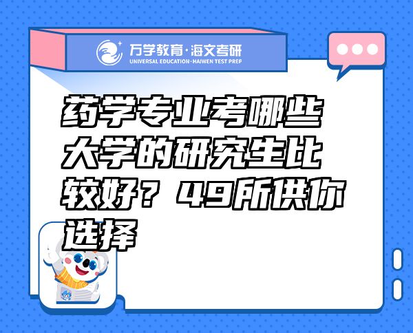 藥學(xué)專業(yè)考哪些大學(xué)的研究生比較好？49所供你選擇