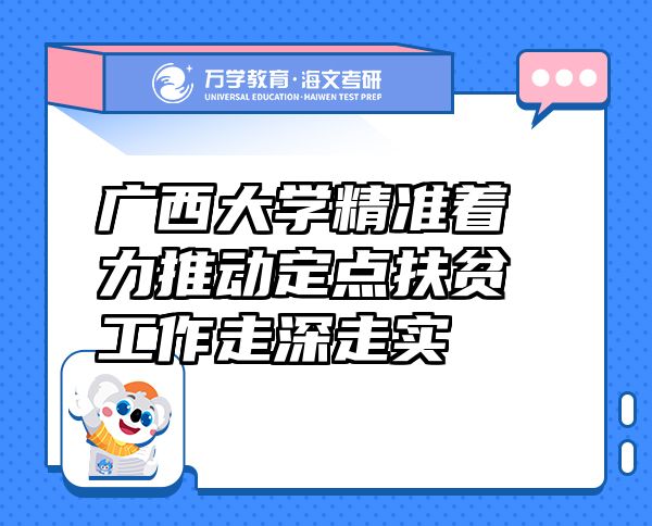 廣西大學精準著力推動定點扶貧工作走深走實