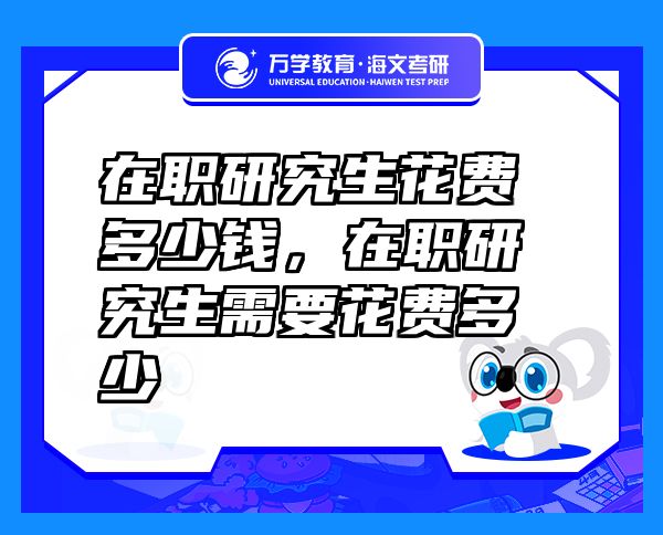 在職研究生花費多少錢，在職研究生需要花費多少