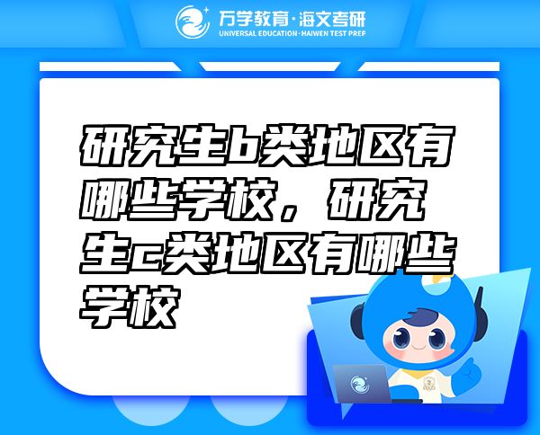 研究生b類(lèi)地區(qū)有哪些學(xué)校，研究生c類(lèi)地區(qū)有哪些學(xué)校