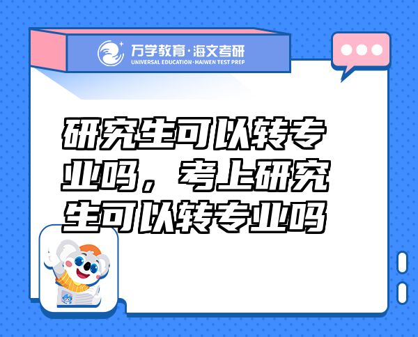 研究生可以轉(zhuǎn)專業(yè)嗎，考上研究生可以轉(zhuǎn)專業(yè)嗎