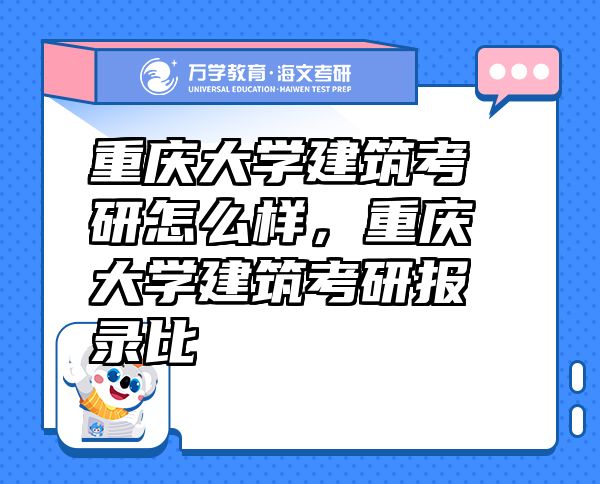 重慶大學建筑考研怎么樣，重慶大學建筑考研報錄比