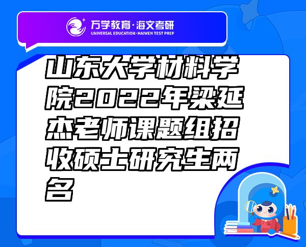 山東大學(xué)材料學(xué)院2022年梁延杰老師課題組招收碩士研究生兩名