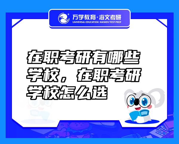 在職考研有哪些學(xué)校，在職考研學(xué)校怎么選