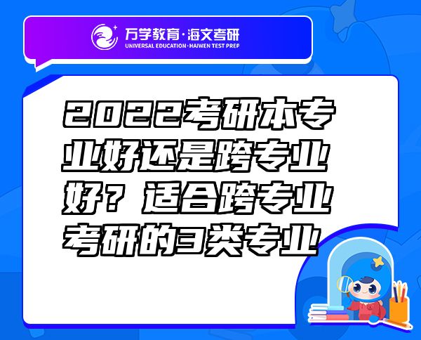 2022考研本專業(yè)好還是跨專業(yè)好？適合跨專業(yè)考研的3類專業(yè)