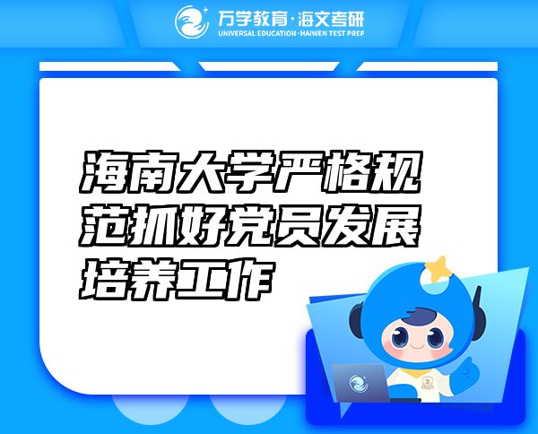 海南大學嚴格規(guī)范抓好黨員發(fā)展培養(yǎng)工作