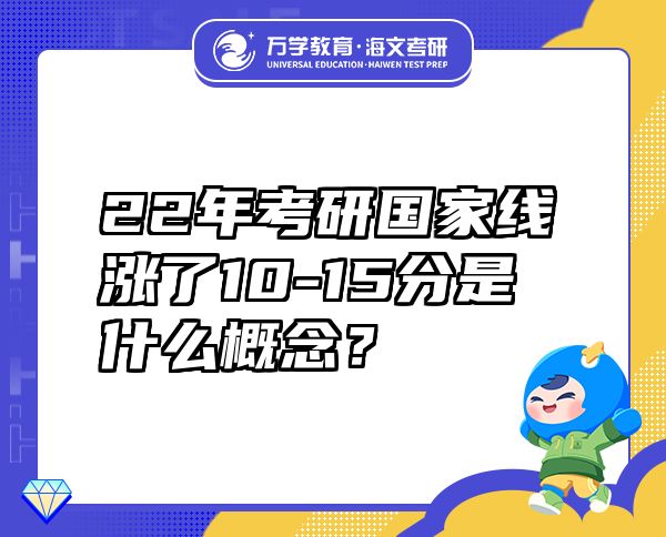 22年考研國家線漲了10-15分是什么概念？