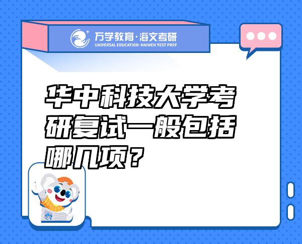 華中科技大學(xué)考研復(fù)試一般包括哪幾項(xiàng)？