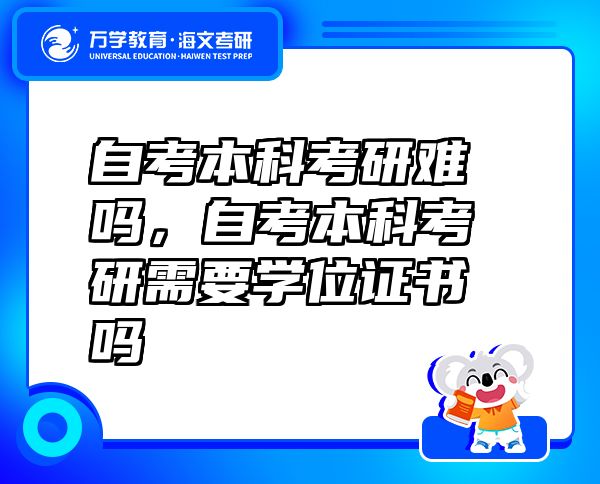 自考本科考研難嗎，自考本科考研需要學(xué)位證書(shū)嗎