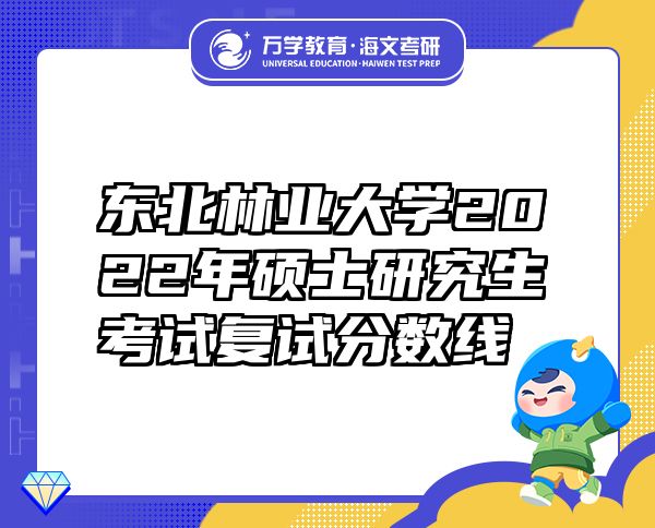 東北林業(yè)大學(xué)2022年碩士研究生考試復(fù)試分?jǐn)?shù)線(xiàn)