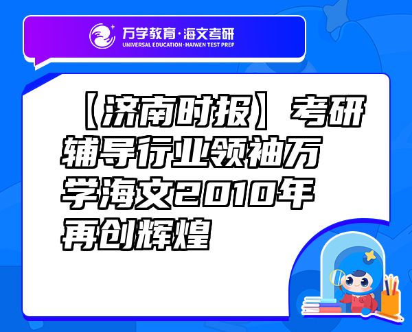 【濟(jì)南時報】考研輔導(dǎo)行業(yè)領(lǐng)袖萬學(xué)海文2010年再創(chuàng)輝煌