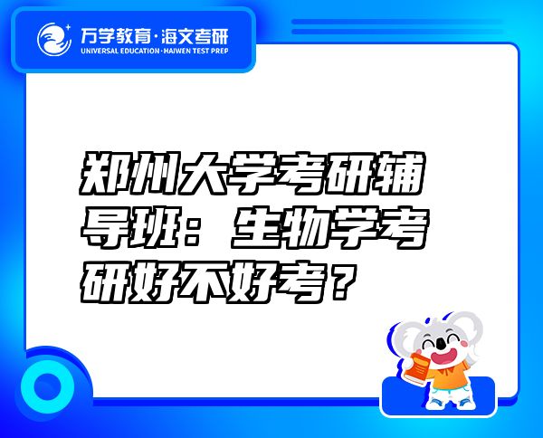 鄭州大學(xué)考研輔導(dǎo)班：生物學(xué)考研好不好考？