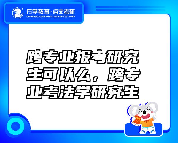 跨專(zhuān)業(yè)報(bào)考研究生可以么，跨專(zhuān)業(yè)考法學(xué)研究生