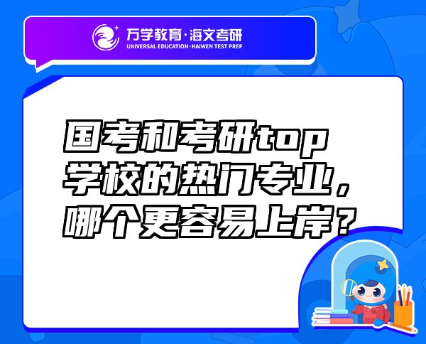 國(guó)考和考研top學(xué)校的熱門專業(yè)，哪個(gè)更容易上岸？