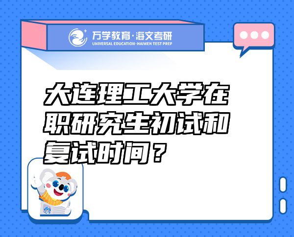 大連理工大學(xué)在職研究生初試和復(fù)試時(shí)間？