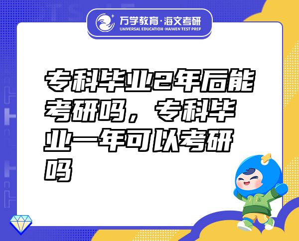 ?？飘厴I(yè)2年后能考研嗎，?？飘厴I(yè)一年可以考研嗎