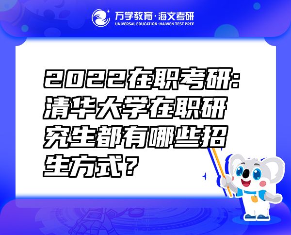 2022在職考研:清華大學(xué)在職研究生都有哪些招生方式？