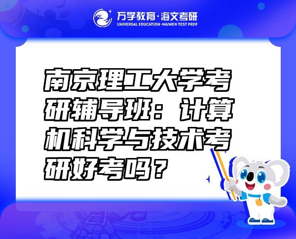 南京理工大學(xué)考研輔導(dǎo)班：計(jì)算機(jī)科學(xué)與技術(shù)考研好考嗎？