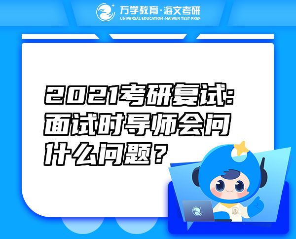 2021考研復(fù)試:面試時導(dǎo)師會問什么問題？
