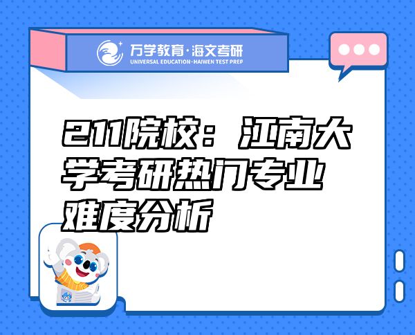 211院校：江南大學(xué)考研熱門專業(yè)難度分析