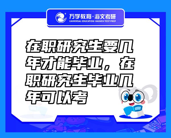 在職研究生要幾年才能畢業(yè)，在職研究生畢業(yè)幾年可以考