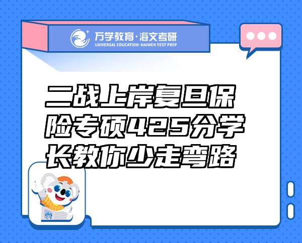 二戰(zhàn)上岸復(fù)旦保險(xiǎn)專碩425分學(xué)長教你少走彎路