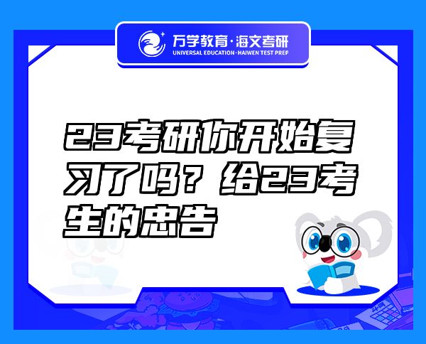 23考研你開始復(fù)習(xí)了嗎？給23考生的忠告