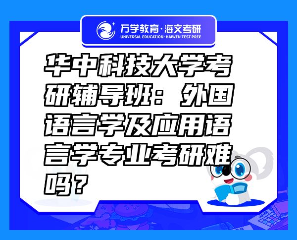 華中科技大學(xué)考研輔導(dǎo)班：外國(guó)語言學(xué)及應(yīng)用語言學(xué)專業(yè)考研難嗎？