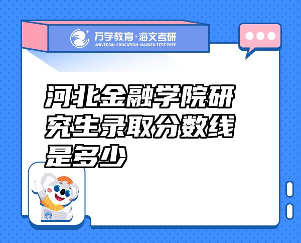 河北金融學(xué)院研究生錄取分?jǐn)?shù)線是多少