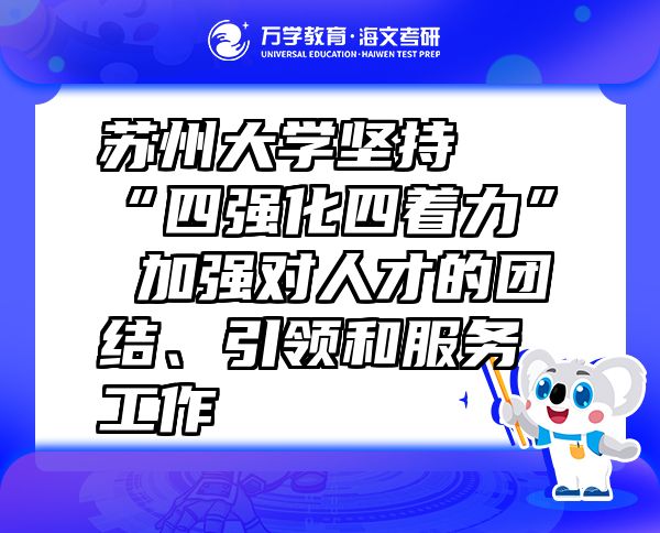 蘇州大學(xué)堅(jiān)持“四強(qiáng)化四著力” 加強(qiáng)對人才的團(tuán)結(jié)、引領(lǐng)和服務(wù)工作