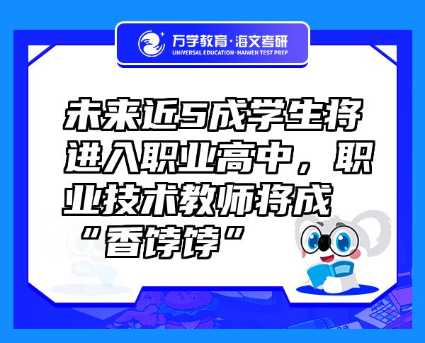 未來近5成學生將進入職業(yè)高中，職業(yè)技術教師將成“香餑餑”