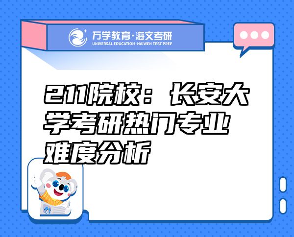 211院校：長安大學(xué)考研熱門專業(yè)難度分析