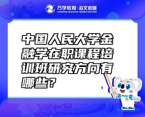 中國人民大學(xué)金融學(xué)在職課程培訓(xùn)班研究方向有哪些？