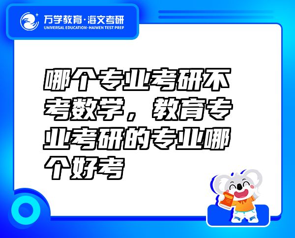哪個專業(yè)考研不考數(shù)學(xué)，教育專業(yè)考研的專業(yè)哪個好考