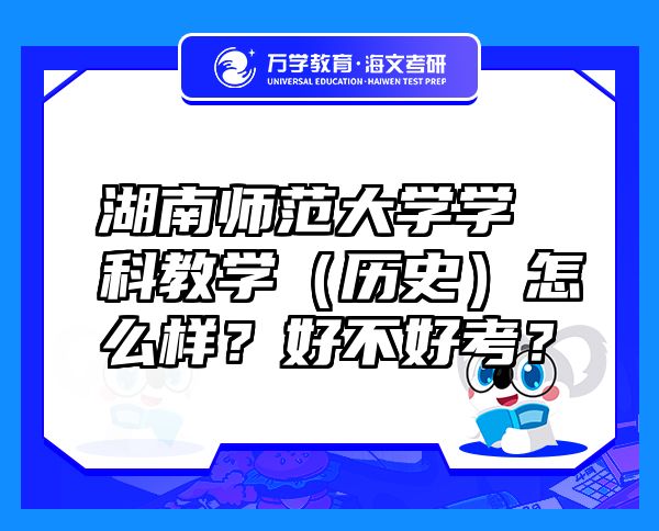 湖南師范大學(xué)學(xué)科教學(xué)（歷史）怎么樣？好不好考？