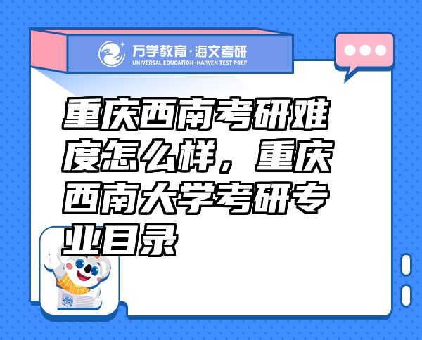重慶西南考研難度怎么樣，重慶西南大學考研專業(yè)目錄