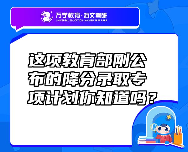 這項(xiàng)教育部剛公布的降分錄取專(zhuān)項(xiàng)計(jì)劃你知道嗎?