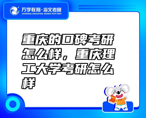 重慶的口碑考研怎么樣，重慶理工大學(xué)考研怎么樣