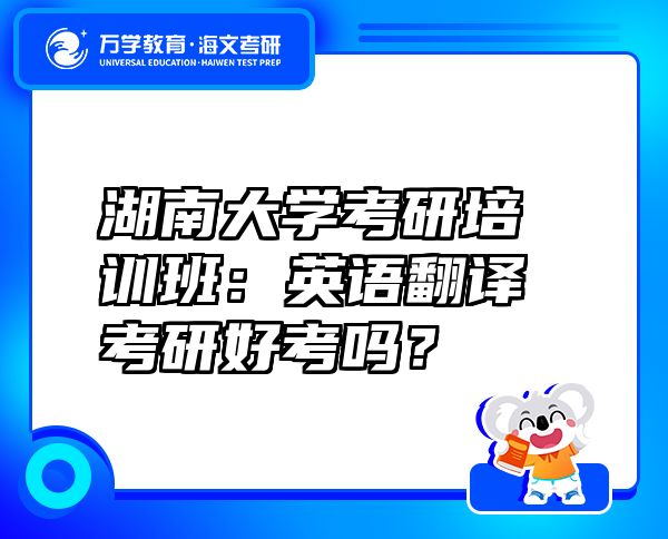 湖南大學考研培訓班：英語翻譯考研好考嗎？