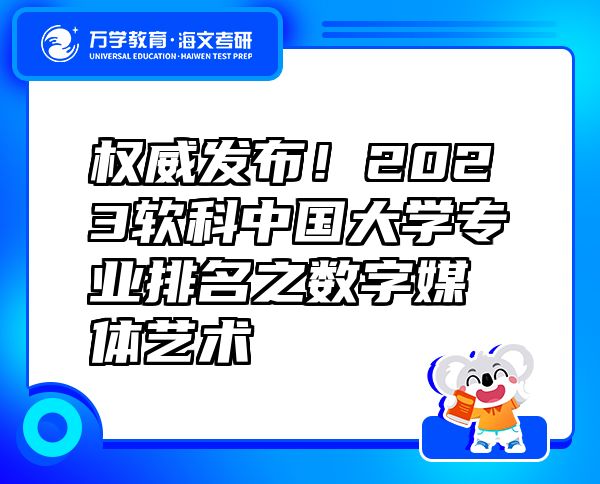 權威發(fā)布！2023軟科中國大學專業(yè)排名之數(shù)字媒體藝術