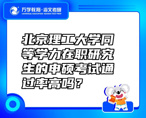 北京理工大學同等學力在職研究生的申碩考試通過率高嗎？