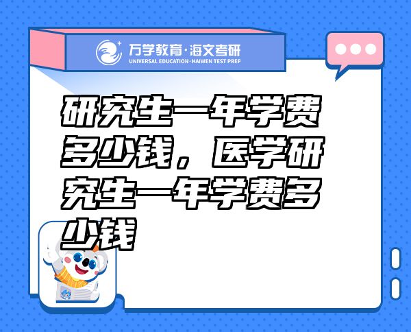 研究生一年學(xué)費多少錢，醫(yī)學(xué)研究生一年學(xué)費多少錢