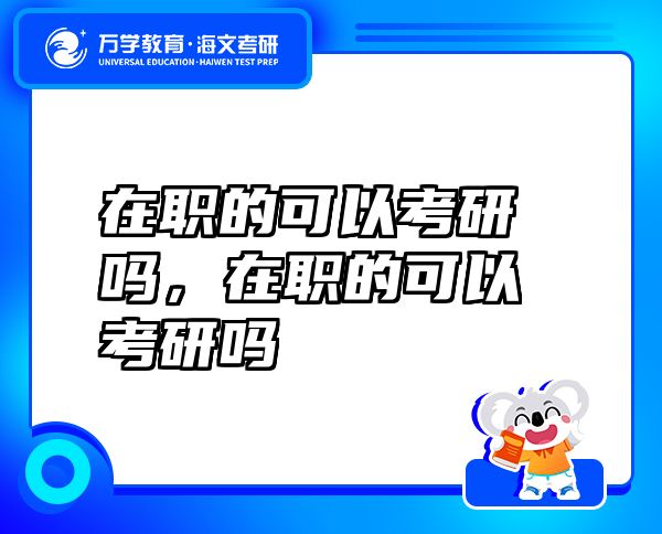 在職的可以考研嗎，在職的可以考研嗎
