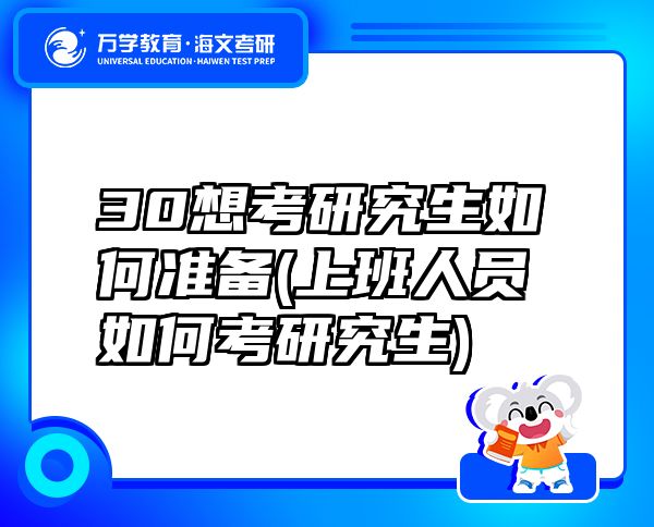 30想考研究生如何準(zhǔn)備(上班人員如何考研究生)