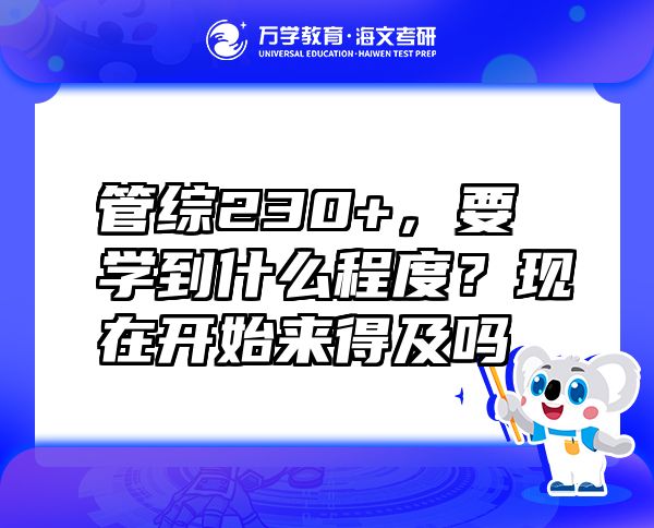 管綜230+，要學(xué)到什么程度？現(xiàn)在開始來得及嗎